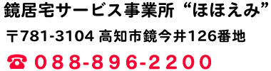 鏡居宅サービス事業所“ほほえみ”　〒781-3104 高知市鏡今井126番地　TEL：088-896-2200