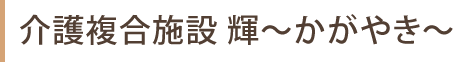 介護複合施設　輝～かがやき～